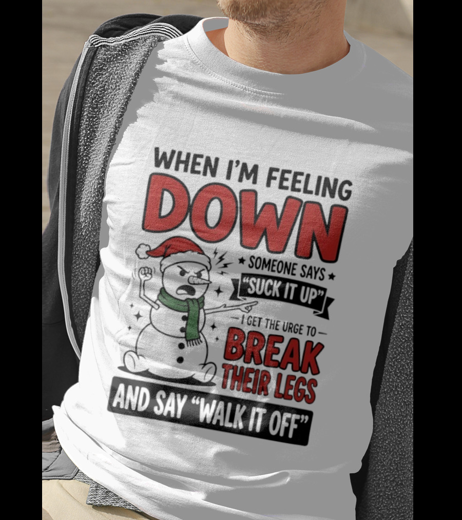 Snowman Christmas 2026 When I'm Feeling Down Someone Says Suck It Up I Get The Urge To Break Their Legs And Say Walk It Off T-Shirt