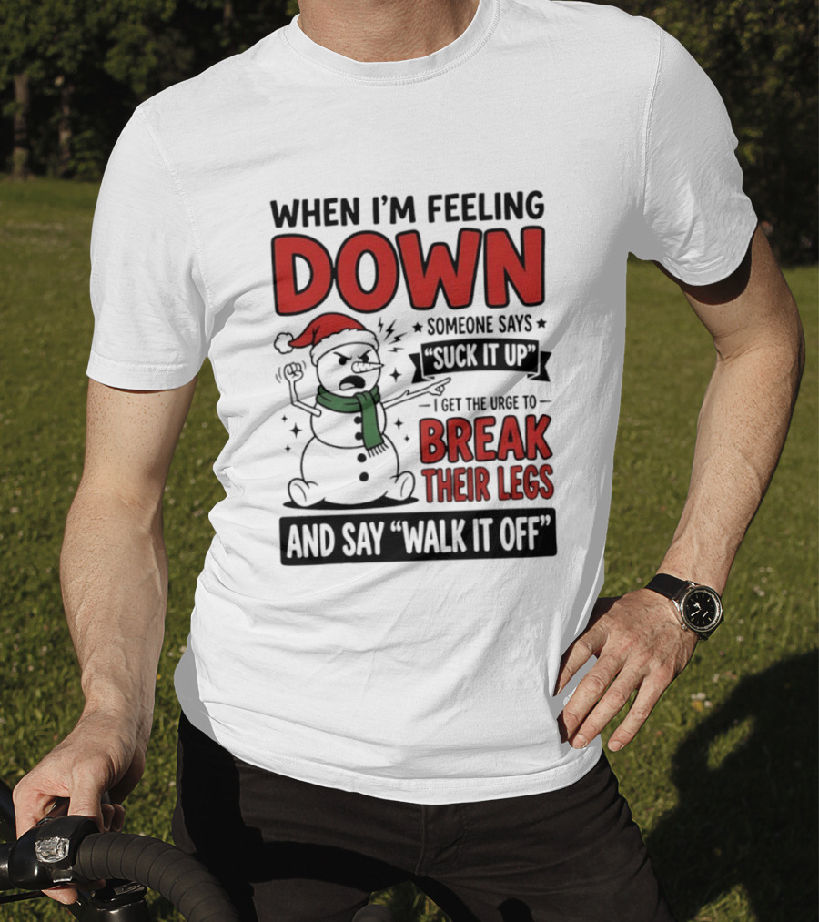 Snowman Christmas 2026 When I'm Feeling Down Someone Says Suck It Up I Get The Urge To Break Their Legs And Say Walk It Off T-Shirt