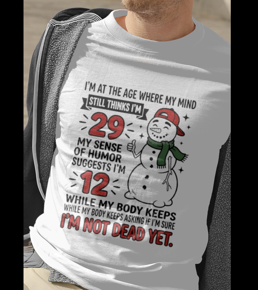 I'm At The Age Where My Mind Still Thinks I'm 29 My Sense Of Humor Suggests I'm 12 While My Body Keeps Asking If I'm Not Dead Yet T-Shirt