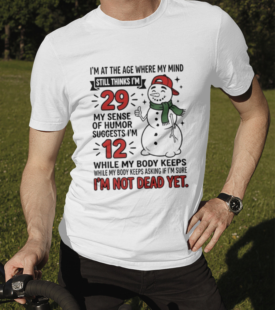 I'm At The Age Where My Mind Still Thinks I'm 29 My Sense Of Humor Suggests I'm 12 While My Body Keeps Asking If I'm Not Dead Yet T-Shirt