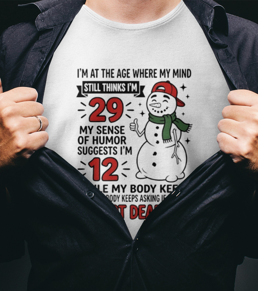 I'm At The Age Where My Mind Still Thinks I'm 29 My Sense Of Humor Suggests I'm 12 While My Body Keeps Asking If I'm Not Dead Yet T-Shirt