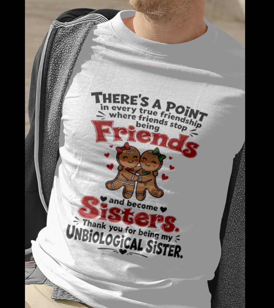 There Is A Point In Every True Friendship Where Friends Stop Being Friends And Become Sisters Unbiological Sister T-Shirt
