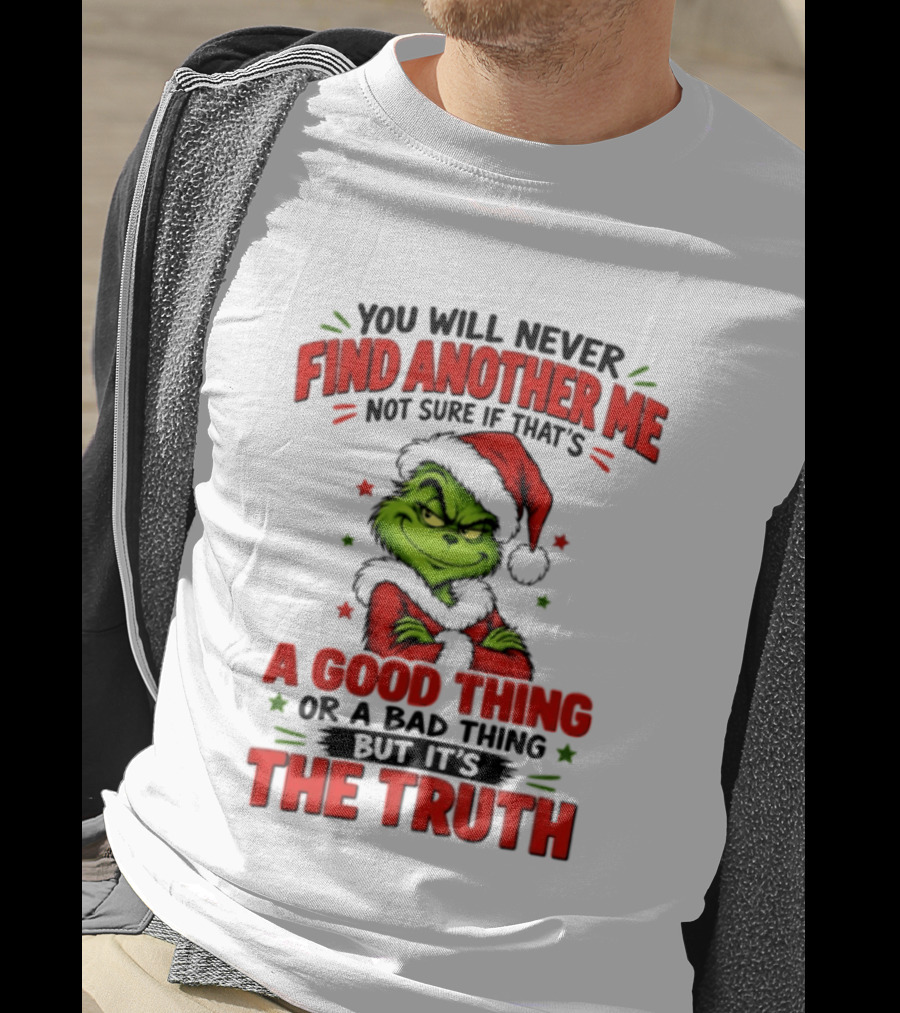 You Will Never Find Another Me Not Sure If That's A Good Thing Or A Bad Thing But It's The Truth Grinch Christmas 2026 T-Shirt