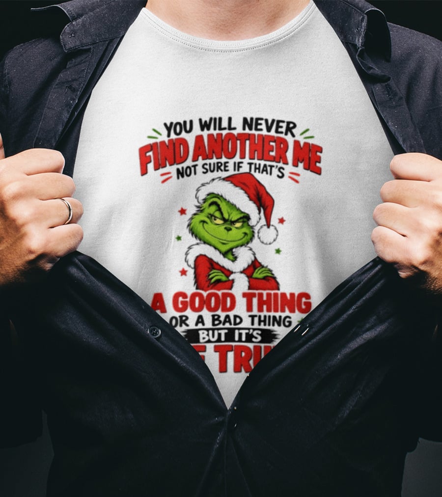 You Will Never Find Another Me Not Sure If That's A Good Thing Or A Bad Thing But It's The Truth Grinch Christmas 2026 T-Shirt