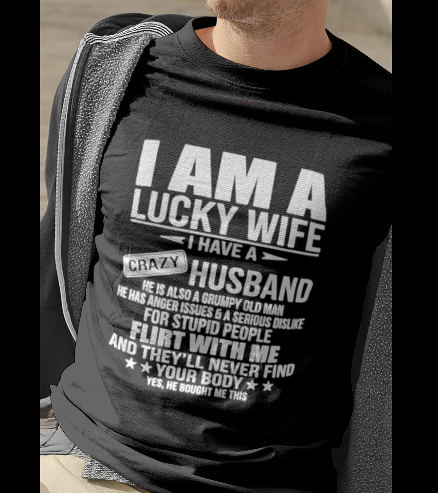 I Am A Lucky Wife I Have A Crazy Husband Grumpy Old Man Flirt With Me And They'll Never Find Your Body T-Shirt