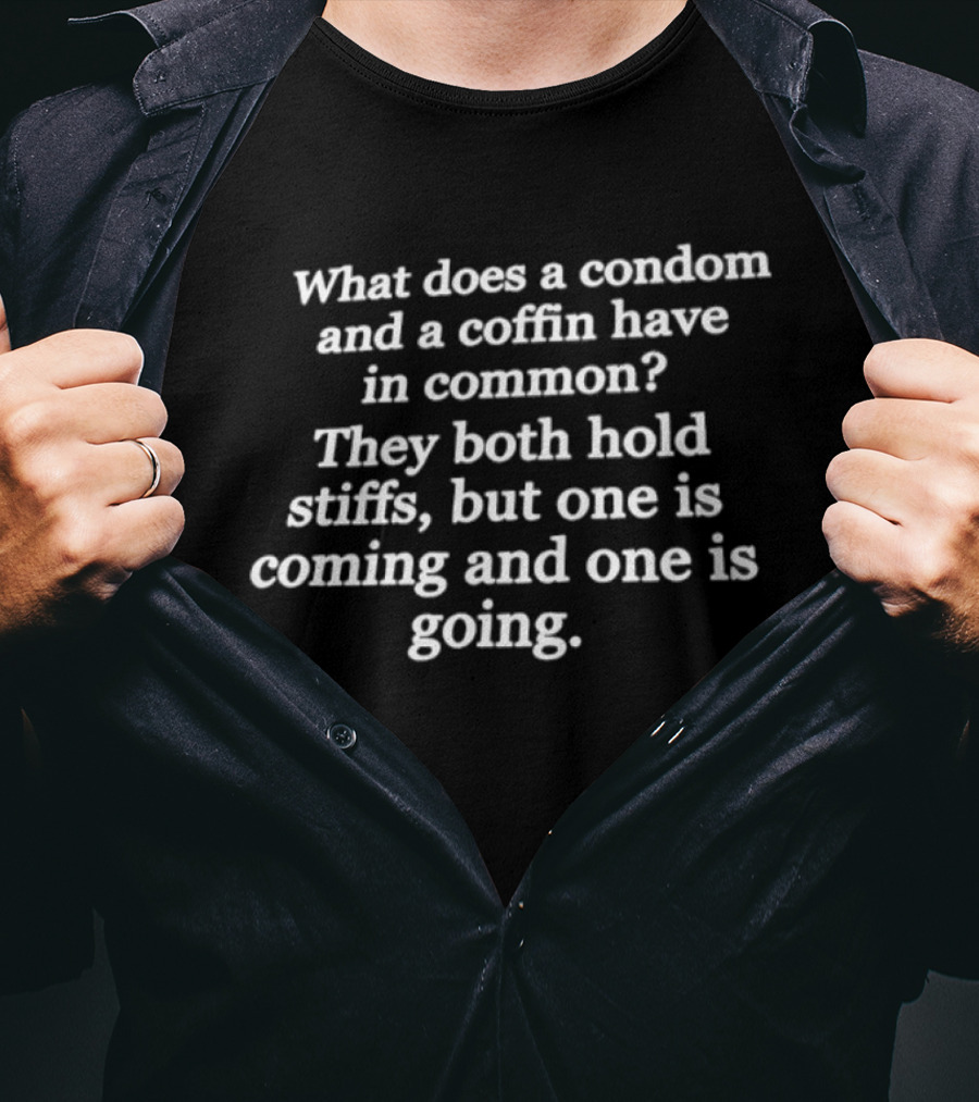 What Does A Condom And A Coffin Have In Common They Both Hold Stiffs But One Is Coming And One Is Going T-Shirt