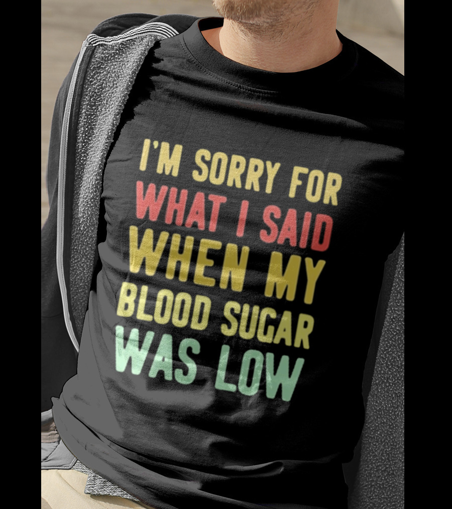 I'm Sorry For What I Said When My Blood Sugar Was Low Humor Fun T-Shirt
