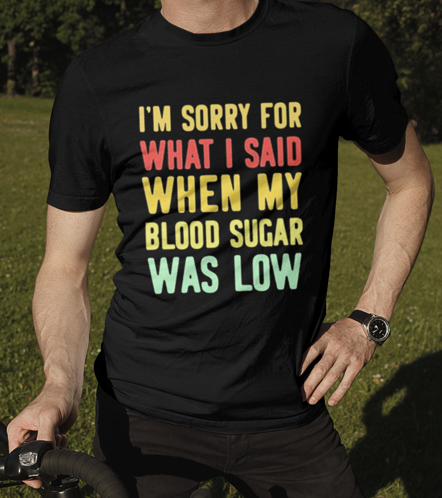 I'm Sorry For What I Said When My Blood Sugar Was Low Humor Fun T-Shirt
