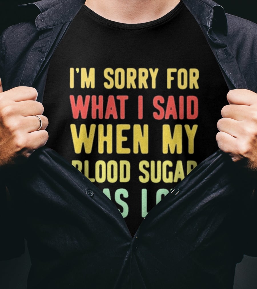 I'm Sorry For What I Said When My Blood Sugar Was Low Humor Fun T-Shirt