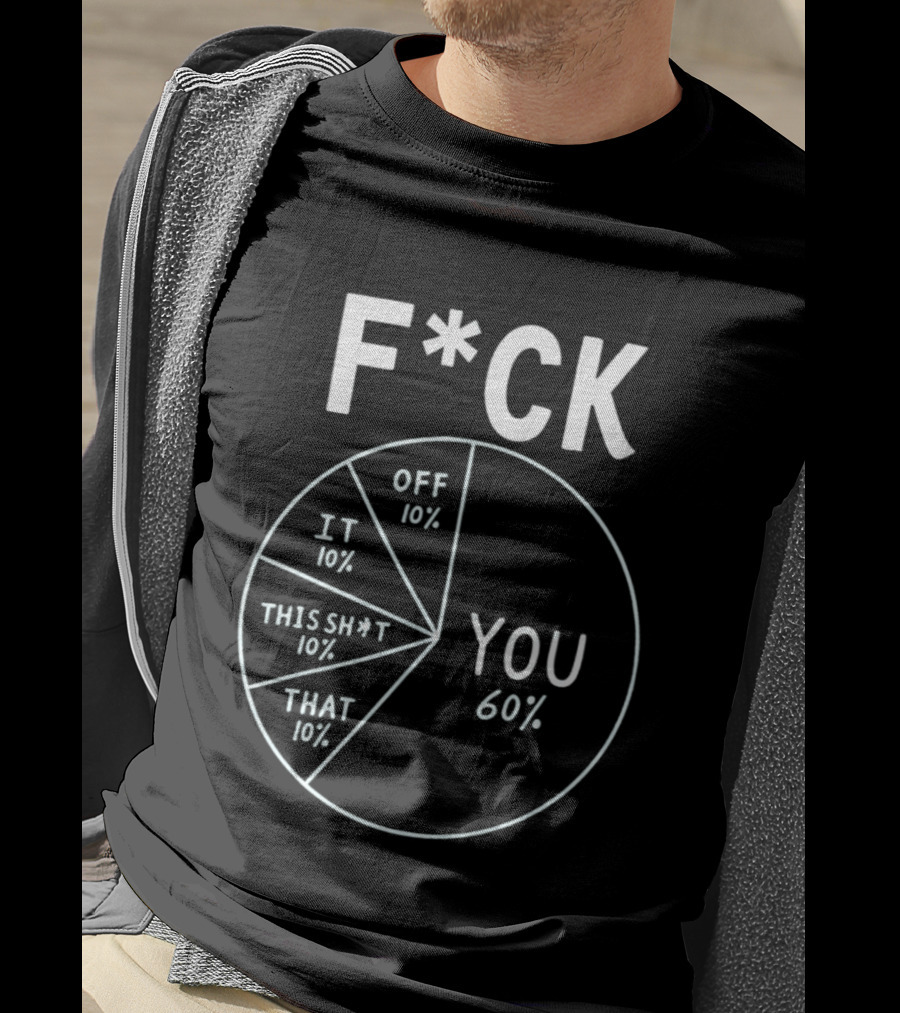F*ck Off Pie Chart Humor F*ck You Sarcasm T-Shirt