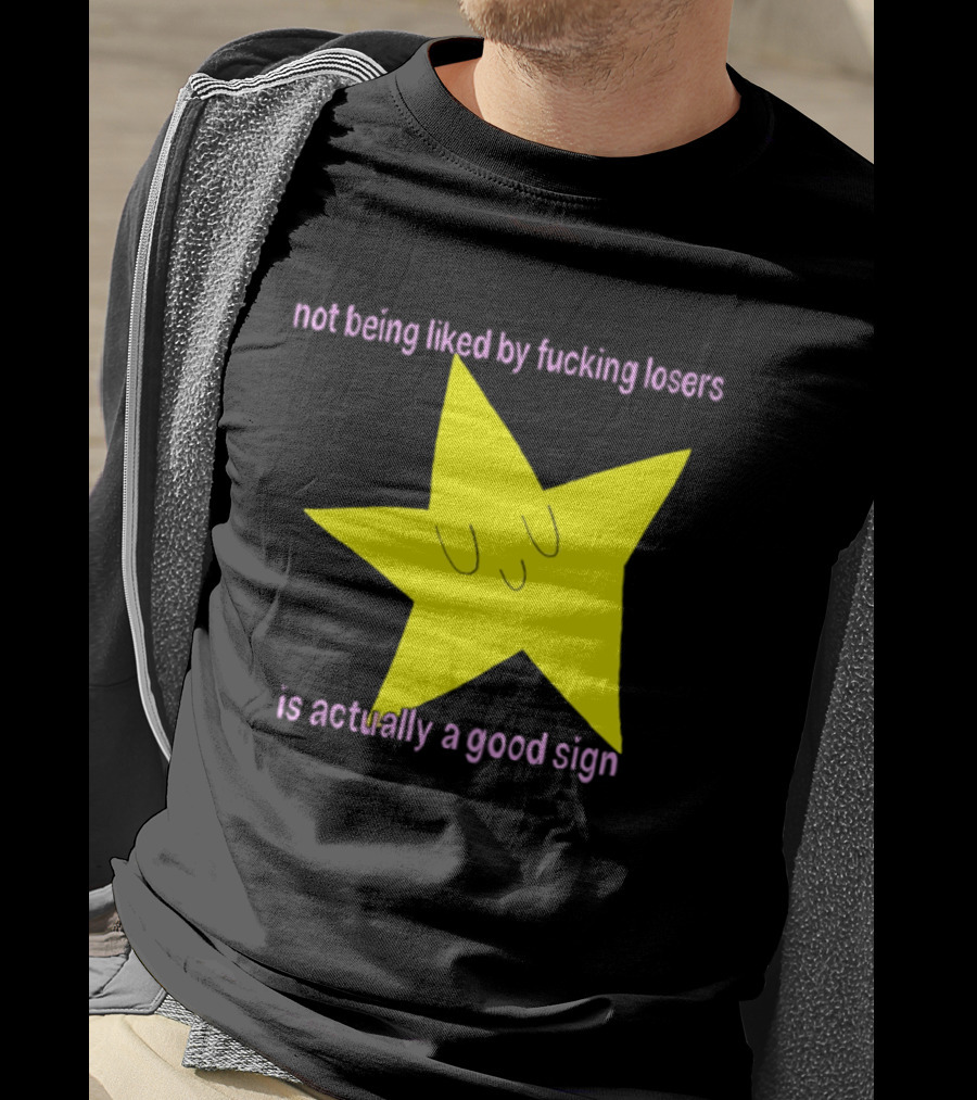 Not Being Liked By Fucking Losers Is Actually A Good Sign Star T-Shirt