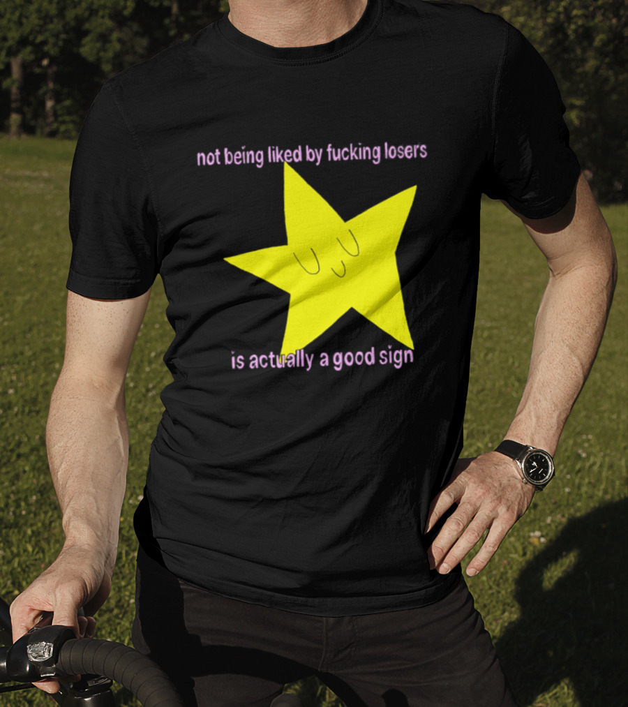 Not Being Liked By Fucking Losers Is Actually A Good Sign Star T-Shirt