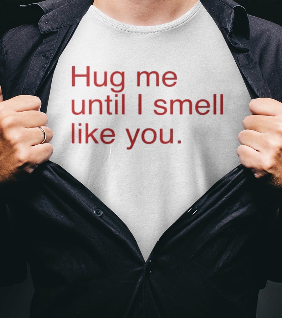 Hug Me Until I Smell Like You Romantic T-Shirt