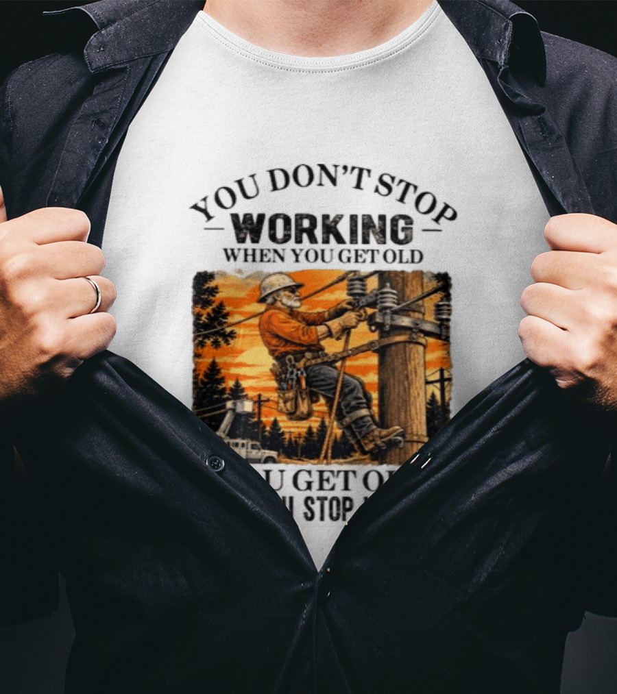 You Don't Stop Working When You Get Old You Get Old When You Stop Working Lineman T-Shirt