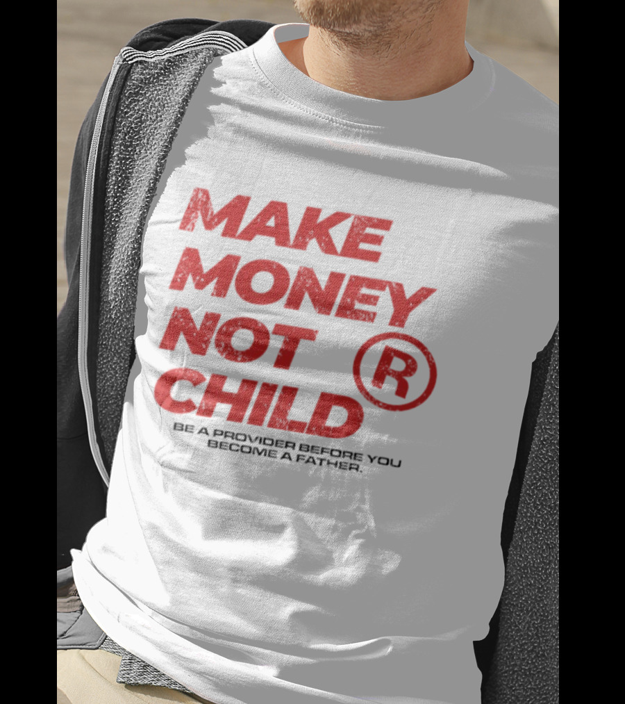 Make Money Not Child Be A Provider Before You Become A Father T-Shirt