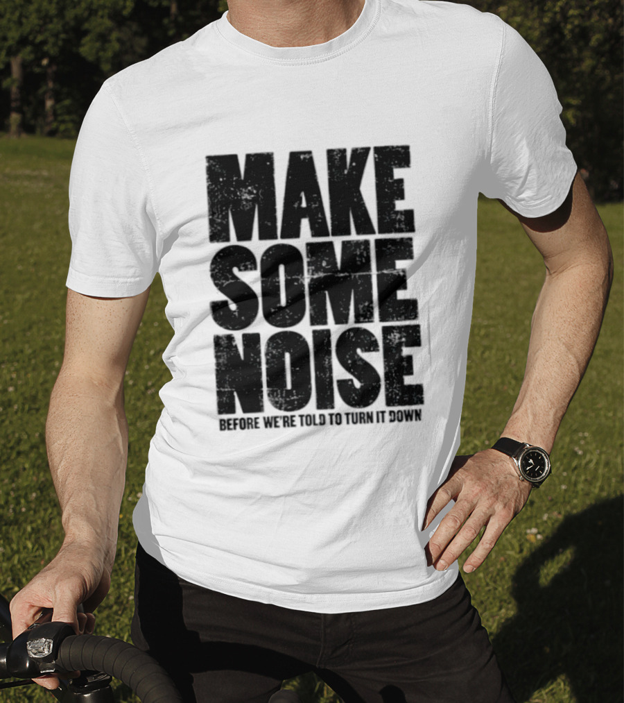 Make Some Noise Before We're Told To Turn It Down T-Shirt