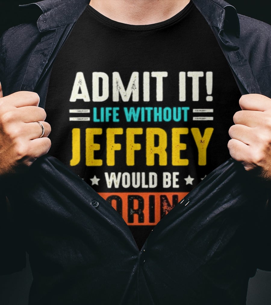 Admit It Life Without Jeffrey Would Be Boring T-Shirt