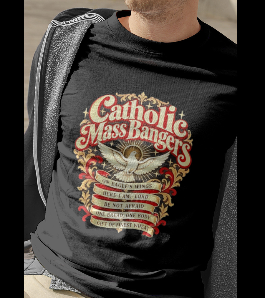 Catholic Mass Bangers On Eagle's Wings Here I Am Lord Be Not Afraid One Bread One Body Gift Of Finest Wheat T-Shirt