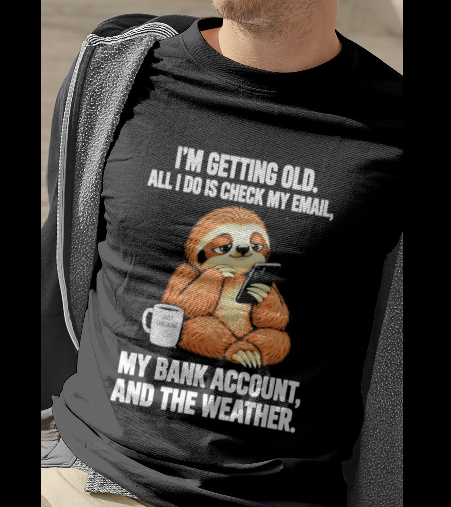 I'm Getting Old Sloth All I Do Is Check My Email My Bank Account And The Weather T-Shirt