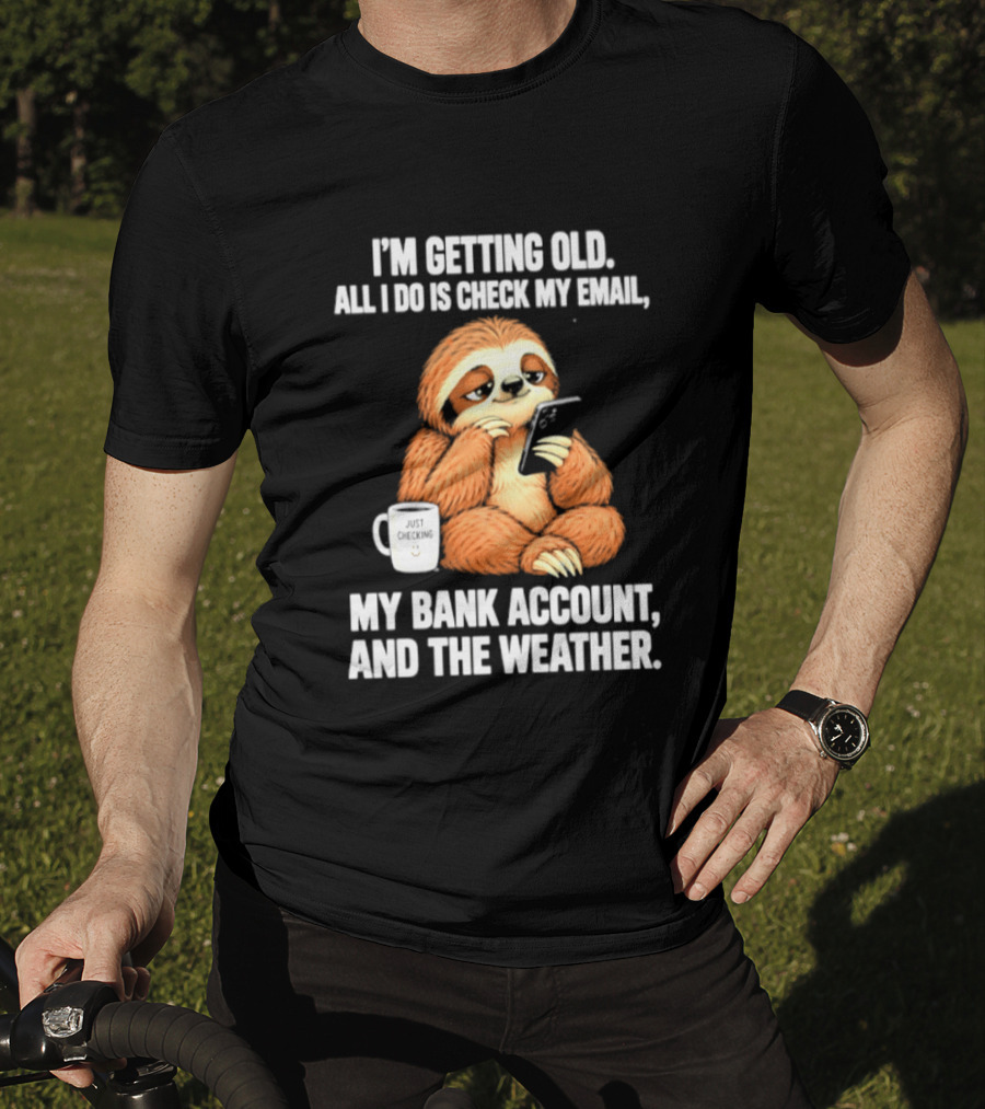 I'm Getting Old Sloth All I Do Is Check My Email My Bank Account And The Weather T-Shirt
