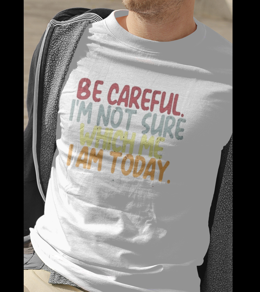 Be Careful I'm Not Sure Which Me I Am Today T-Shirt