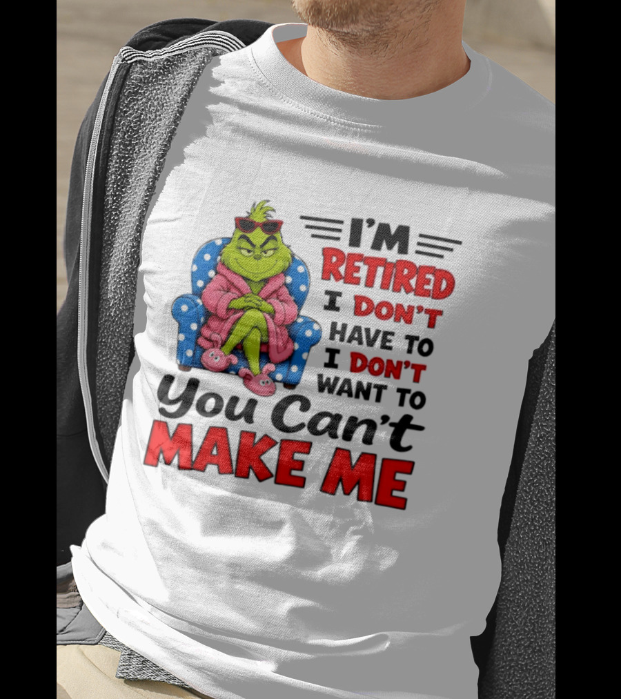 The Grinch I'm Retired I Don't Have To I Don't Want To You Can't Make Me T-Shirt