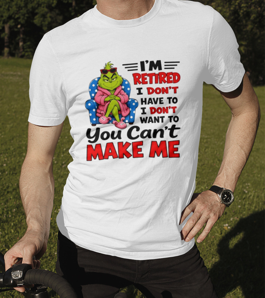 The Grinch I'm Retired I Don't Have To I Don't Want To You Can't Make Me T-Shirt
