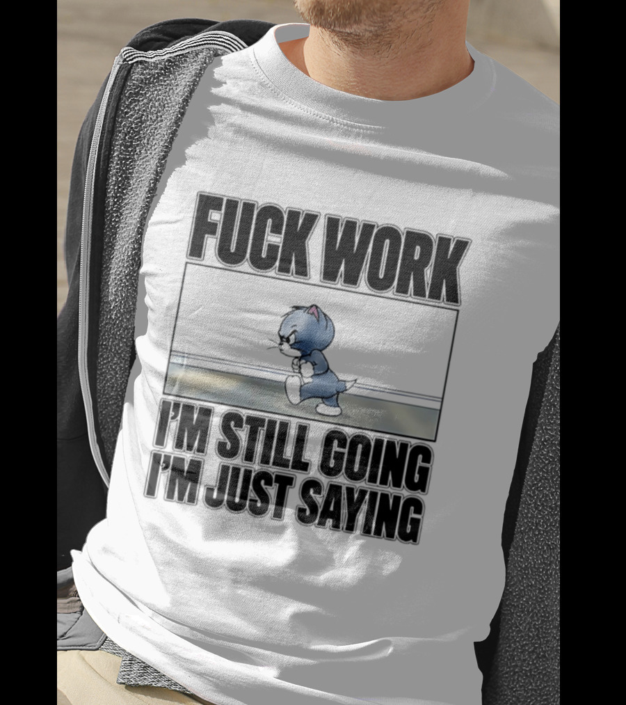 Fuck Work Tom Cat I'm Still Going I'm Just Saying T-Shirt