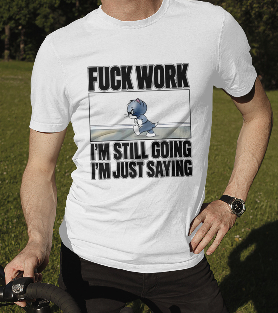 Fuck Work Tom Cat I'm Still Going I'm Just Saying T-Shirt
