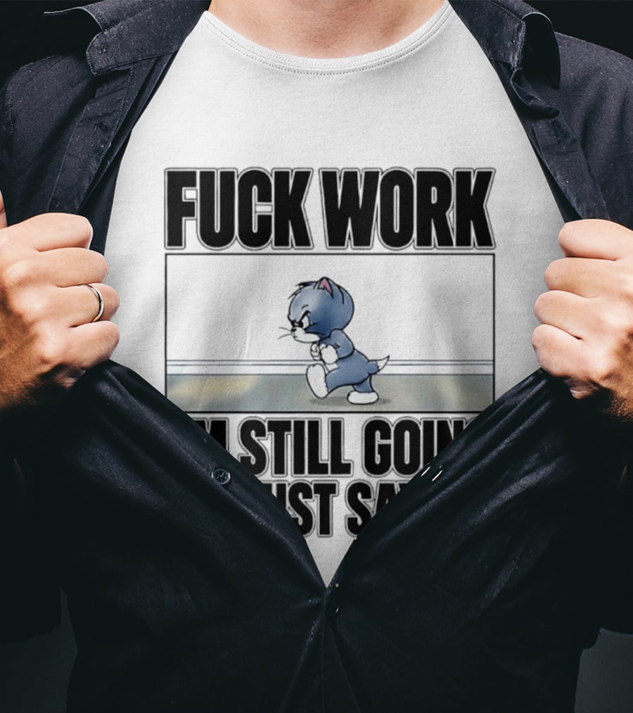 Fuck Work Tom Cat I'm Still Going I'm Just Saying T-Shirt