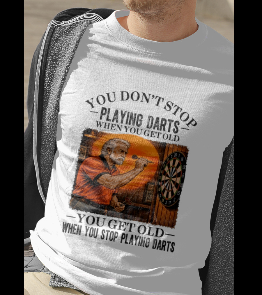 You Don't Stop Playing Darts When You Get Old You Get Old When You Stop Playing Darts T-Shirt