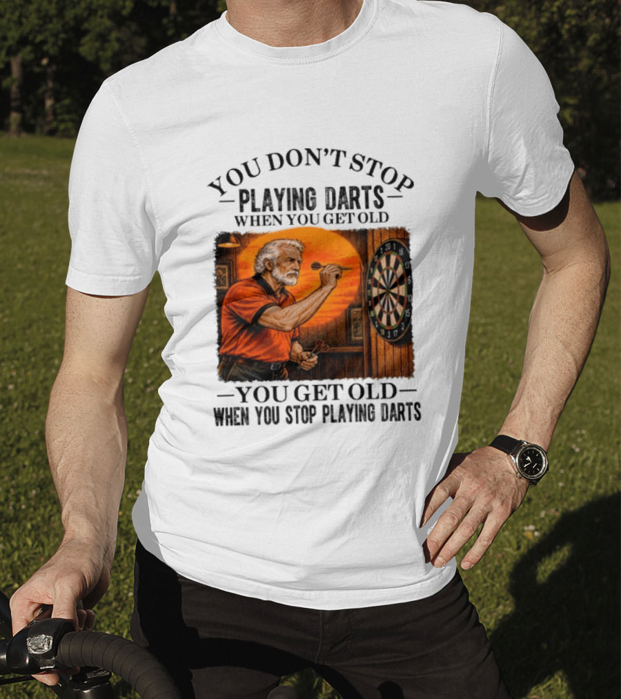 You Don't Stop Playing Darts When You Get Old You Get Old When You Stop Playing Darts T-Shirt