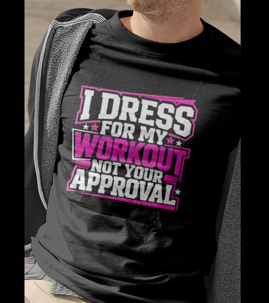 I Dress For My Workout Not Your Approval T-Shirt