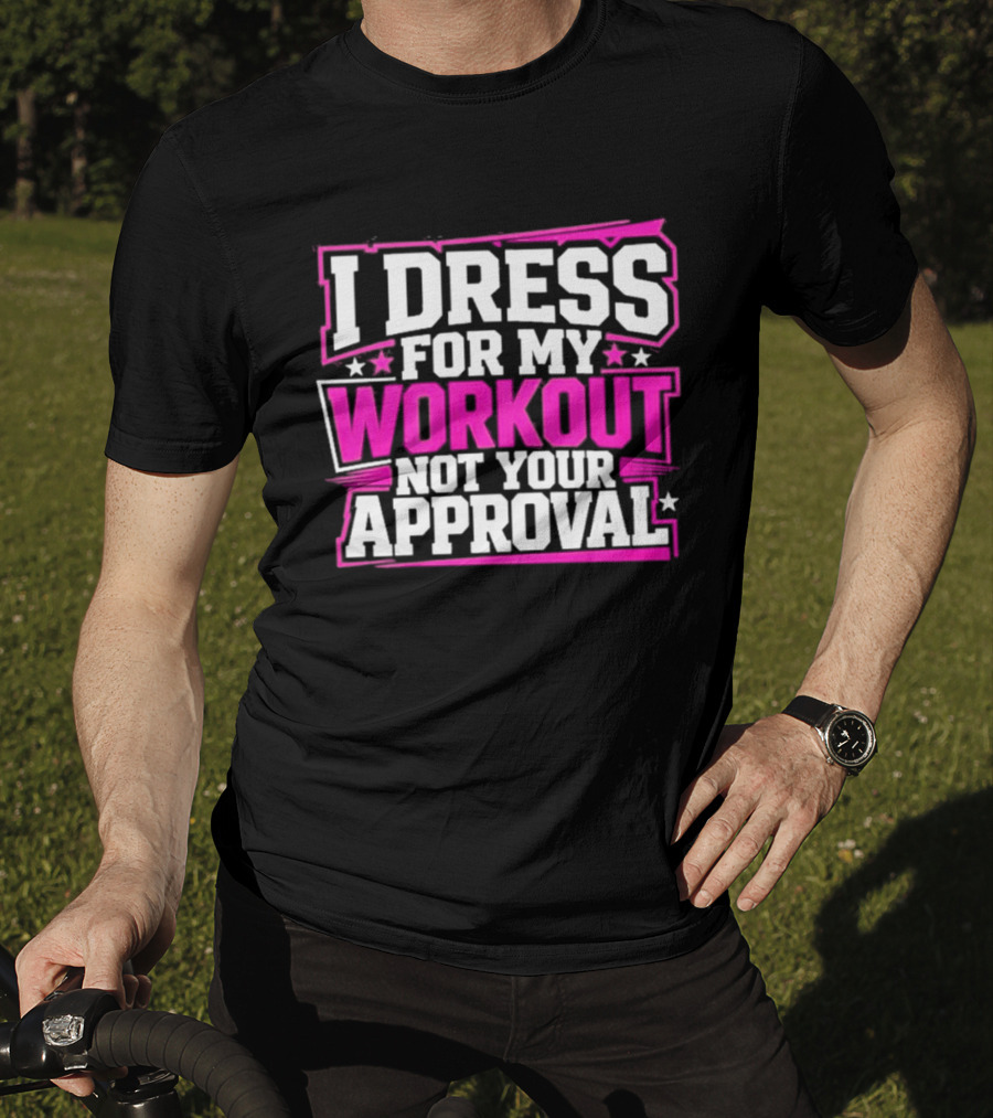 I Dress For My Workout Not Your Approval T-Shirt