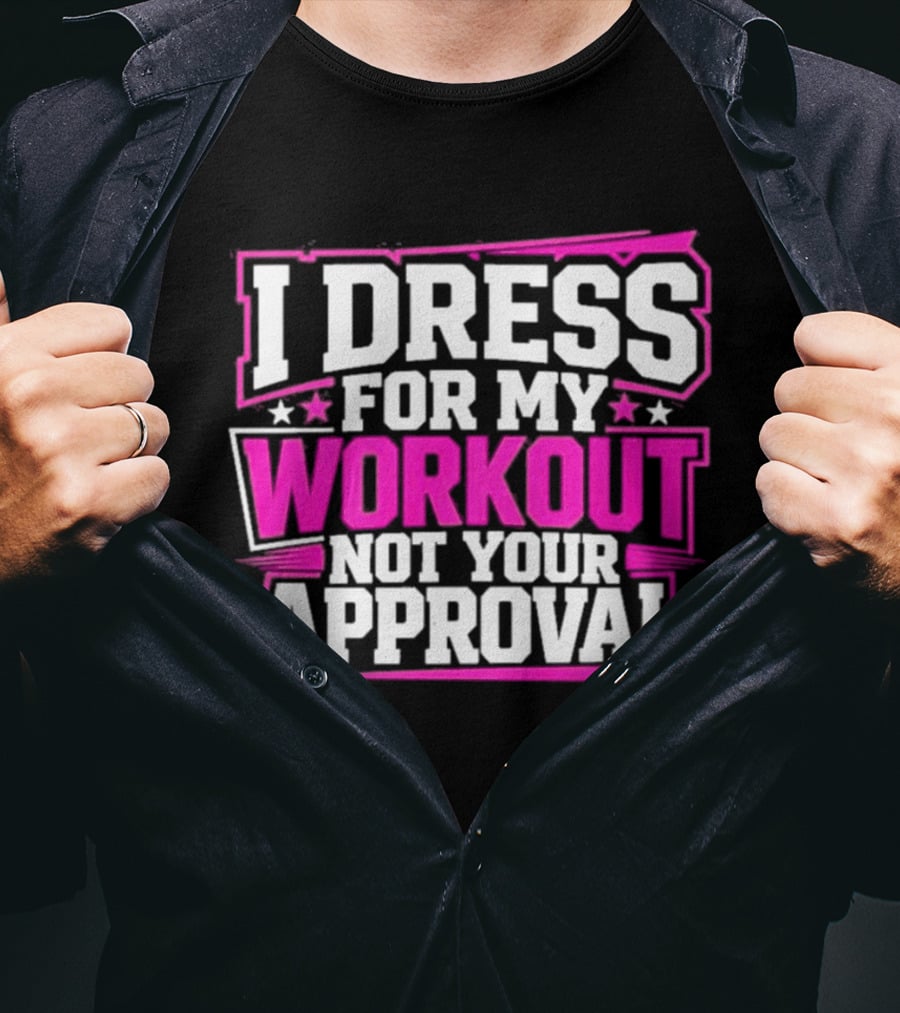 I Dress For My Workout Not Your Approval T-Shirt
