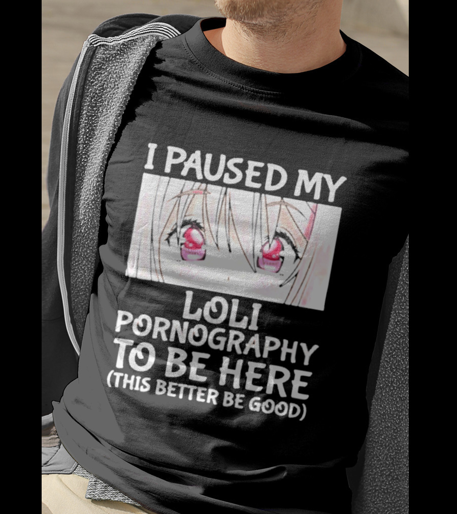 I Paused My Loli Pornography To Be Here T-Shirt