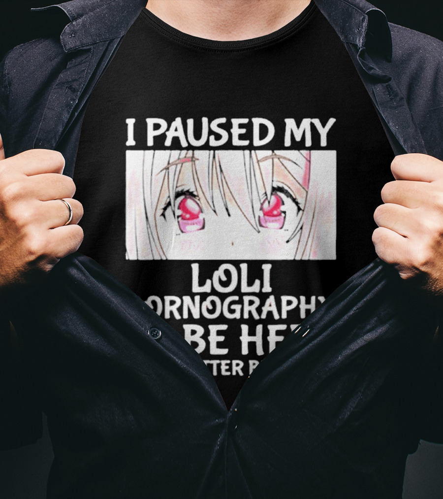 I Paused My Loli Pornography To Be Here T-Shirt