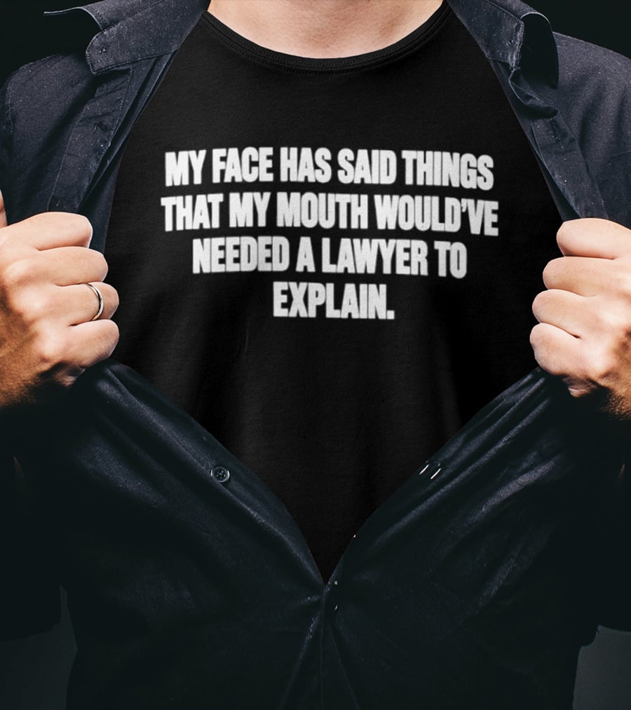 My Face Has Said Things That My Mouth Would've Needed A Lawyer To Explain T-Shirt