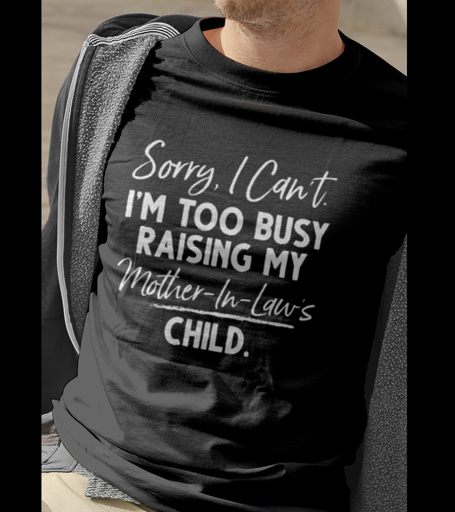 Sorry I Can't I'm Too Busy Raising My Mother In Law's Child T-Shirt