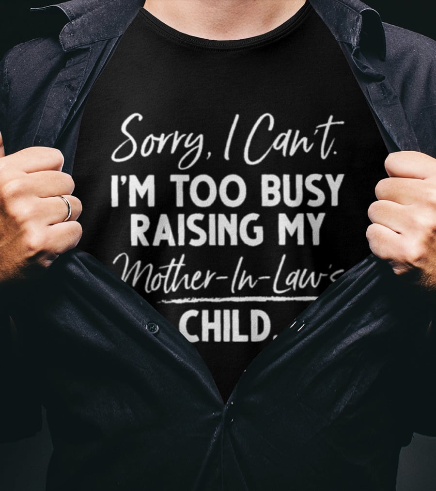 Sorry I Can't I'm Too Busy Raising My Mother In Law's Child T-Shirt