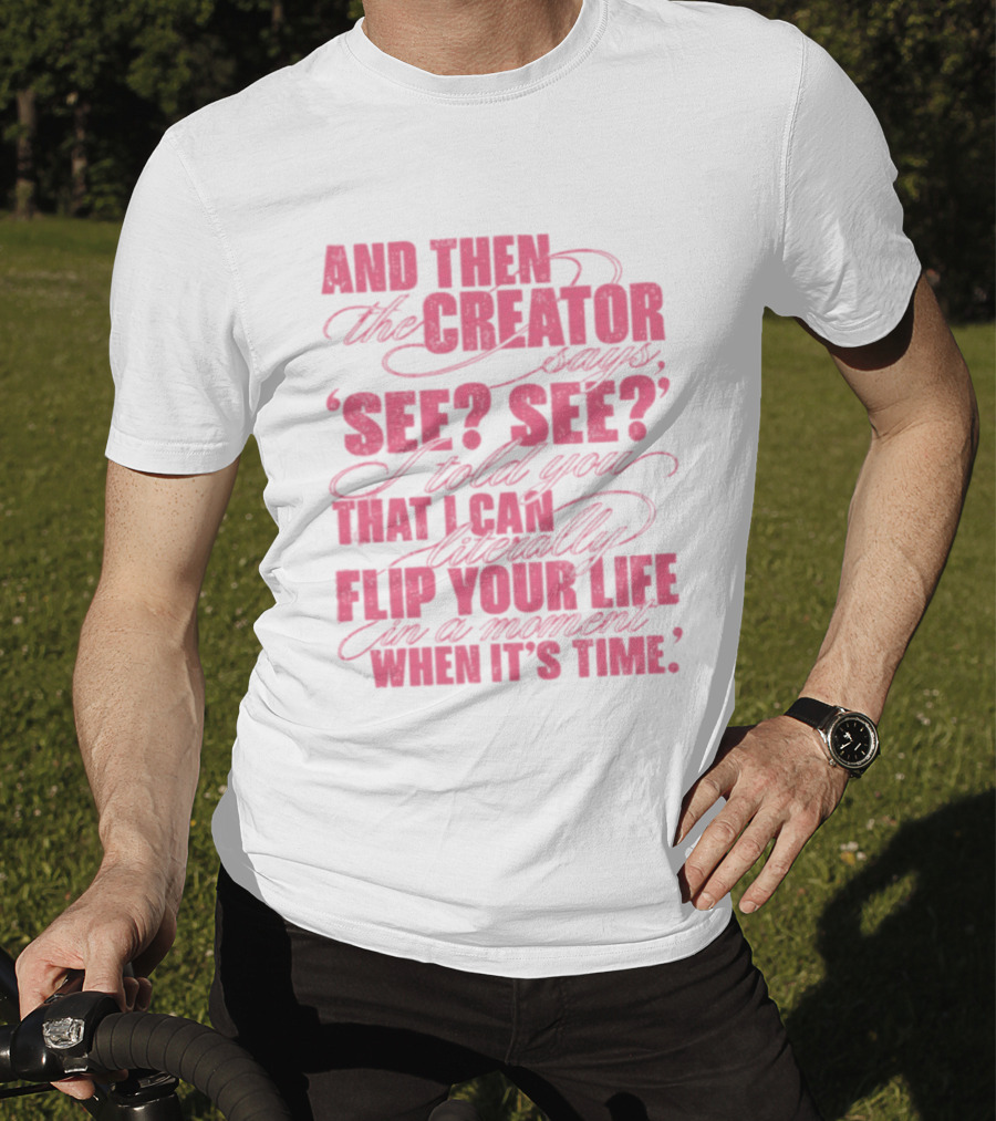 And Then The Creator Says See See I Told You That I Can Literally Flip Your Life In A Moment When It's Time T-Shirt