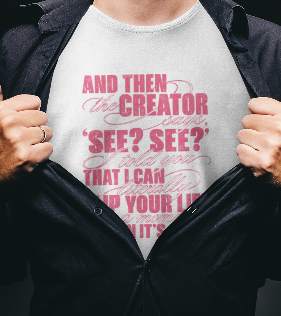 And Then The Creator Says See See I Told You That I Can Literally Flip Your Life In A Moment When It's Time T-Shirt