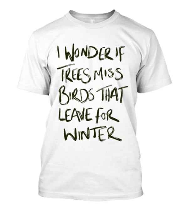 I Wonder If Trees Miss Birds That Leave For Winter T-Shirt