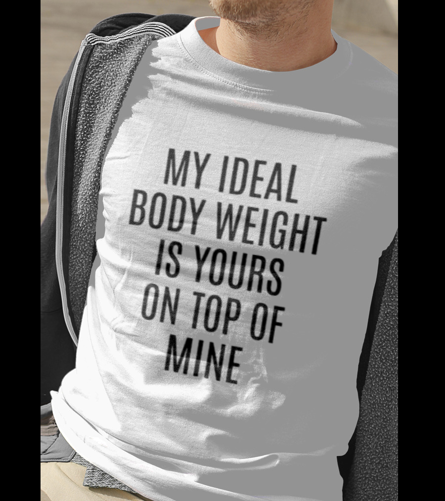 My Ideal Body Weight Is Yours On Top Of Mine Romantic Humor T-Shirt