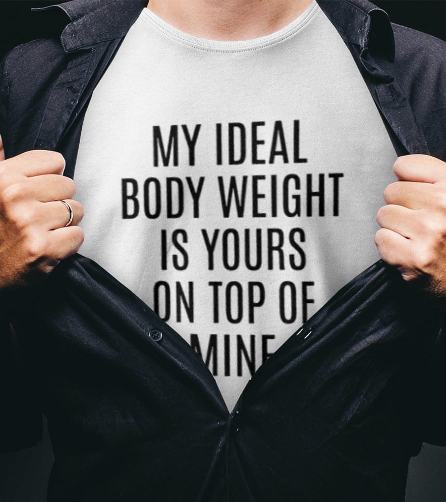 My Ideal Body Weight Is Yours On Top Of Mine Romantic Humor T-Shirt