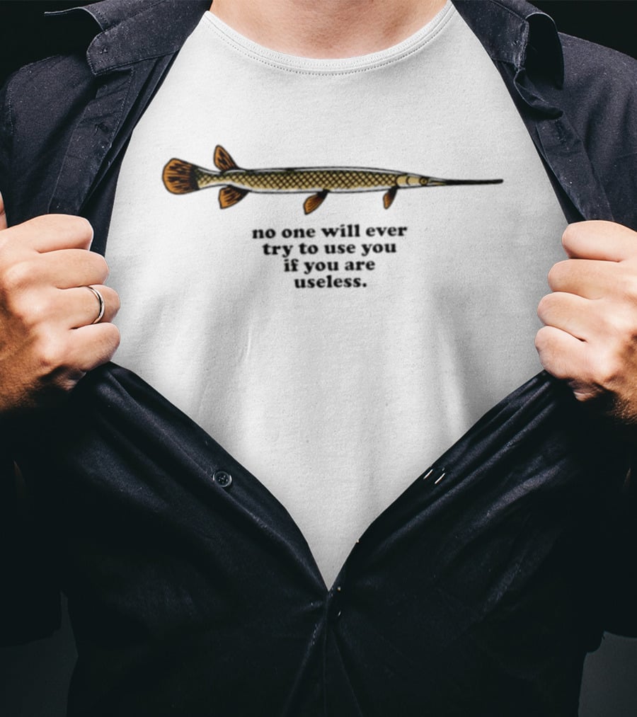 No One Will Ever Try To Use You If You Are Useless Fish T-Shirt