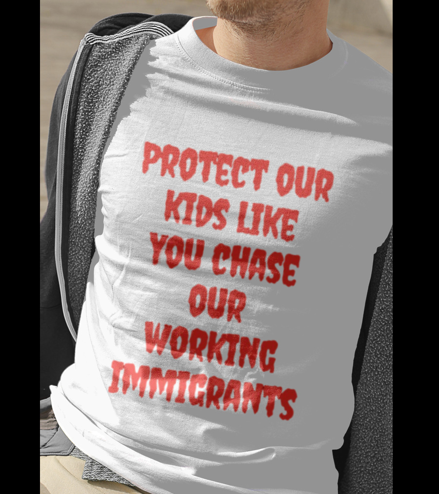 Protect Our Kids Like You Chase Our Working Immigrants T-Shirt
