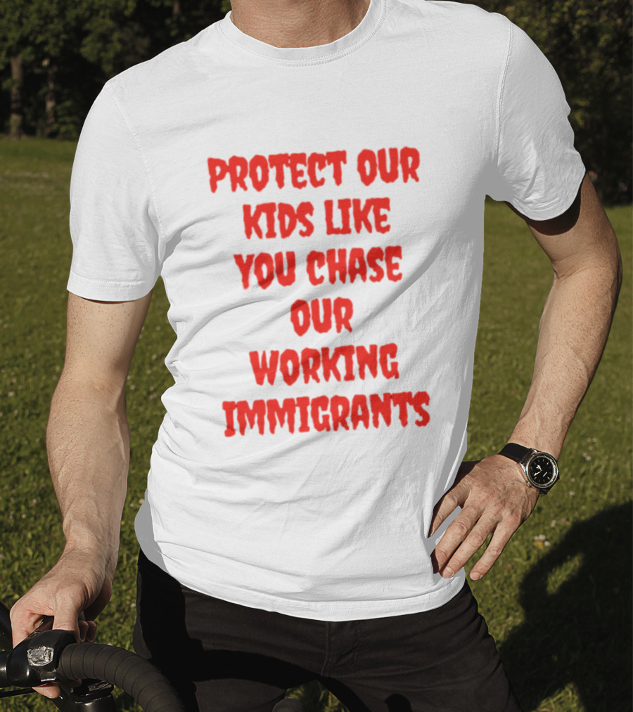 Protect Our Kids Like You Chase Our Working Immigrants T-Shirt