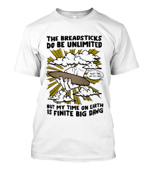 The Breadsticks Do Be Unlimited But My Time On Earth Is Finite Big Dawg What The Heck My Guy T-Shirt