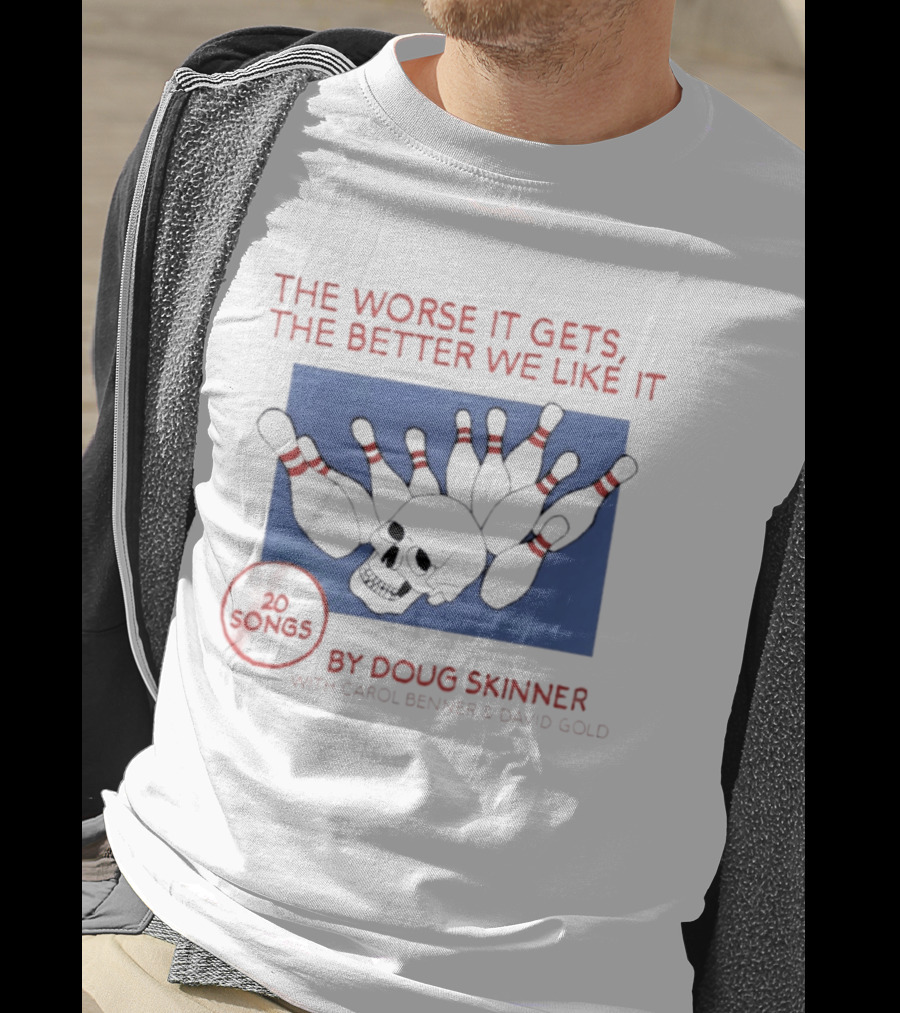 The Worse It Gets The Better We Like It Doug Skinner Carol Benner David Gold 20 Songs Skull Bowling Pins T-Shirt